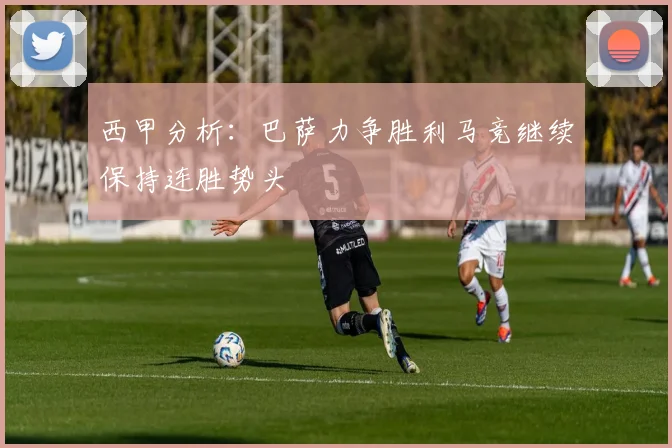 西甲分析：巴萨力争胜利马竞继续保持连胜势头