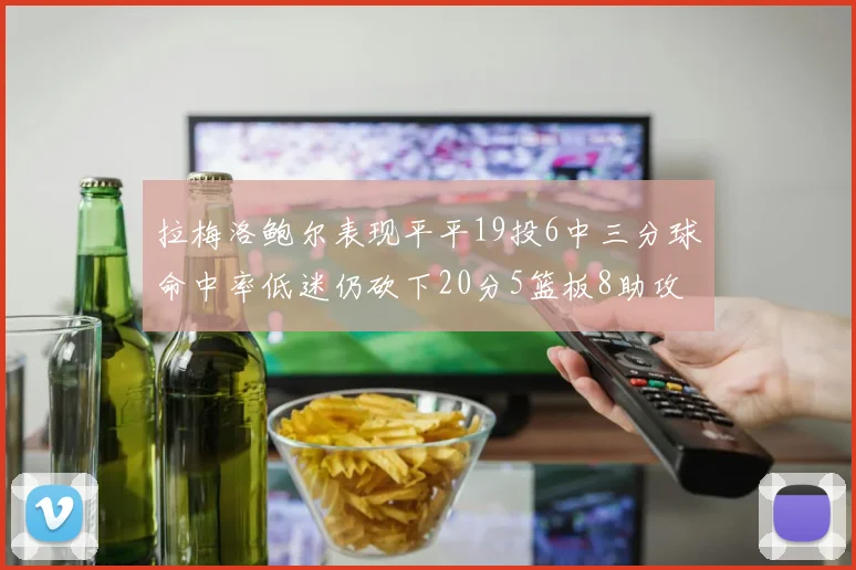 拉梅洛鲍尔表现平平19投6中三分球命中率低迷仍砍下20分5篮板8助攻