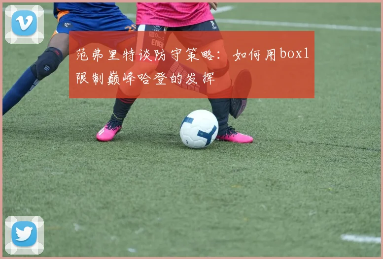范弗里特谈防守策略：如何用box1限制巅峰哈登的发挥