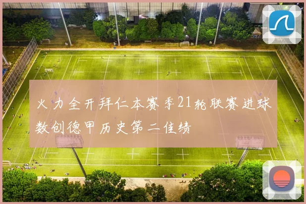 火力全开拜仁本赛季21轮联赛进球数创德甲历史第二佳绩