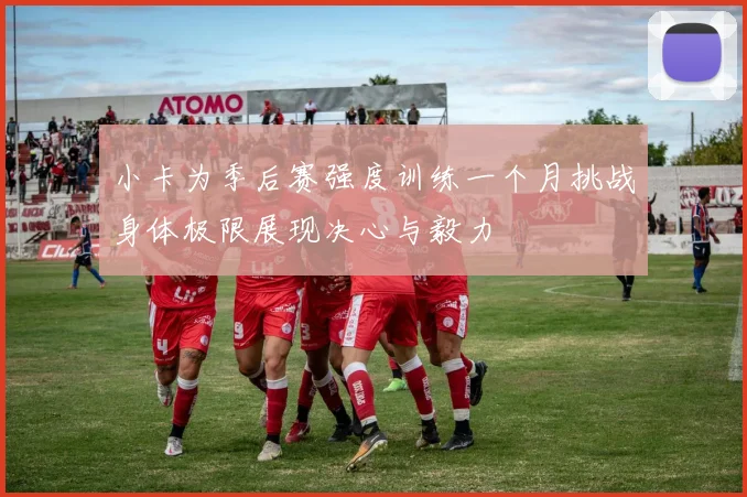 小卡为季后赛强度训练一个月挑战身体极限展现决心与毅力