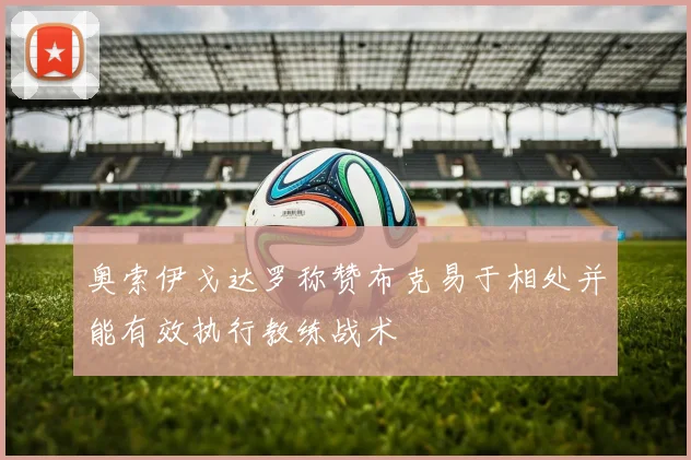 奥索伊戈达罗称赞布克易于相处并能有效执行教练战术