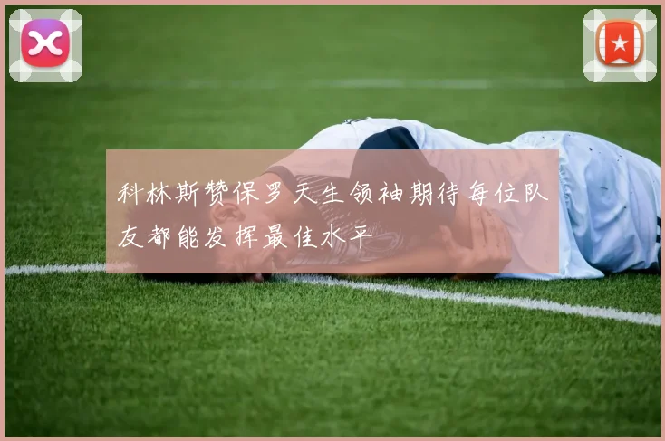 科林斯赞保罗天生领袖期待每位队友都能发挥最佳水平