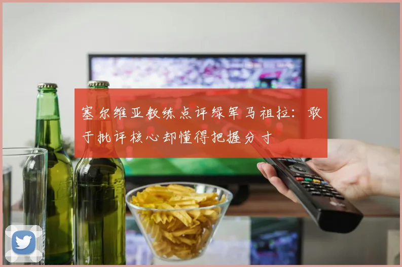 塞尔维亚教练点评绿军马祖拉：敢于批评核心却懂得把握分寸