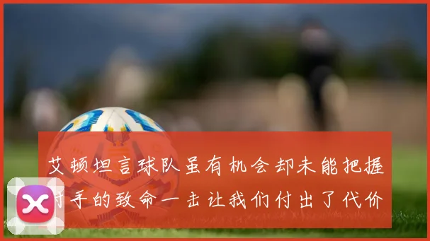 艾顿坦言球队虽有机会却未能把握对手的致命一击让我们付出了代价