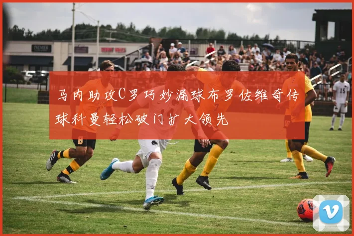 马内助攻C罗巧妙漏球布罗佐维奇传球科曼轻松破门扩大领先
